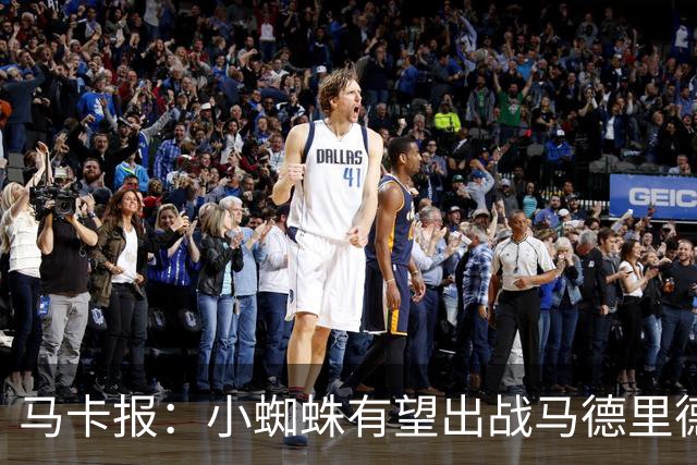 马卡报：小蜘蛛有望出战马德里德比，但踢满全场已经被明确排除